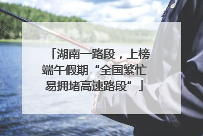 湖南一路段，上榜端午假期“全国繁忙易拥堵高速路段”