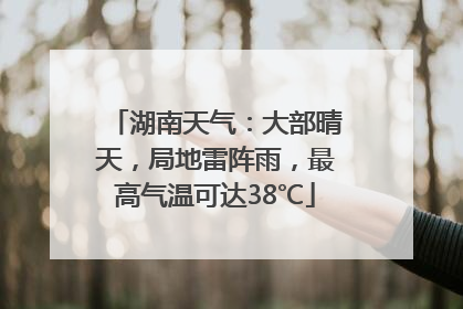 湖南天气：大部晴天，局地雷阵雨，最高气温可达38℃