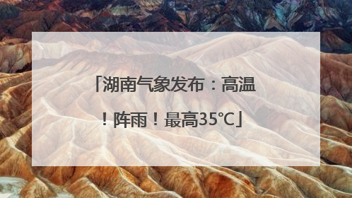 湖南气象发布：高温！阵雨！最高35℃