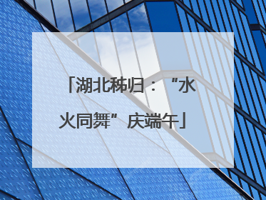 湖北秭归：“水火同舞”庆端午
