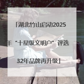 湖北竹山启动2025年“十星级文明户”评选 32年品牌再升级