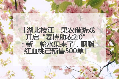 湖北枝江一果农借游戏开启“赛博助农2.0”：新一轮水果来了，胭脂红血桃已预售500单
