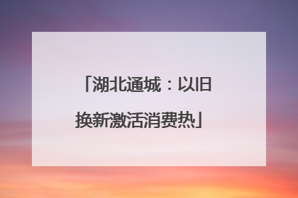湖北通城：以旧换新激活消费热