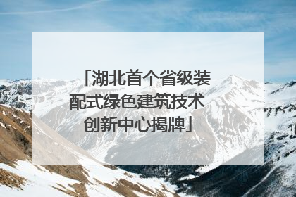 湖北首个省级装配式绿色建筑技术创新中心揭牌