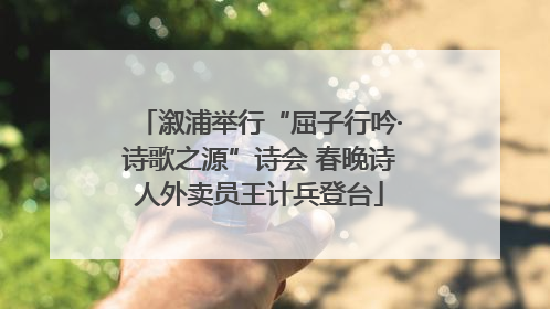 溆浦举行“屈子行吟·诗歌之源”诗会 春晚诗人外卖员王计兵登台
