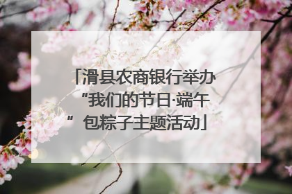 滑县农商银行举办“我们的节日·端午”包粽子主题活动