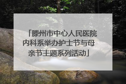 滕州市中心人民医院内科系举办护士节与母亲节主题系列活动