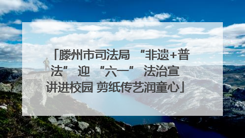 滕州市司法局 “非遗+普法” 迎 “六一” 法治宣讲进校园 剪纸传艺润童心