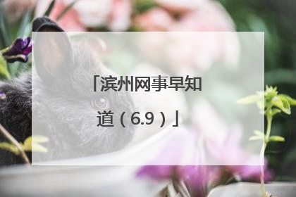 滨州网事早知道（6.9）