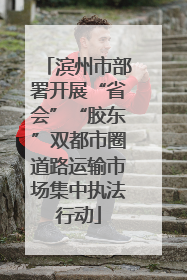 滨州市部署开展“省会”“胶东”双都市圈道路运输市场集中执法行动