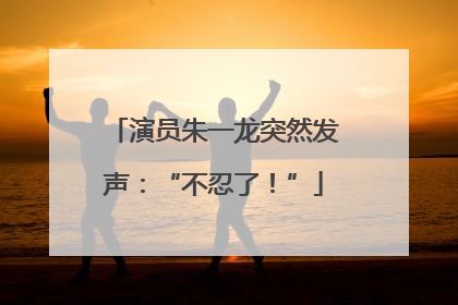 演员朱一龙突然发声：“不忍了！”