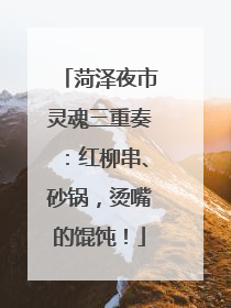 菏泽夜市灵魂三重奏：红柳串、砂锅，烫嘴的馄饨！