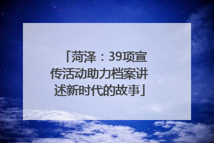 菏泽：39项宣传活动助力档案讲述新时代的故事
