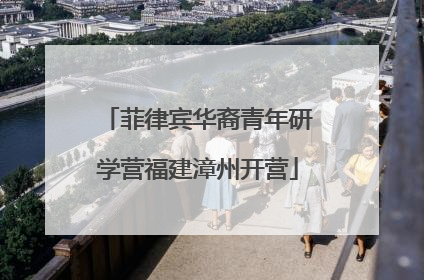 菲律宾华裔青年研学营福建漳州开营