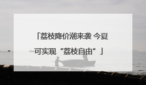 荔枝降价潮来袭 今夏可实现“荔枝自由”