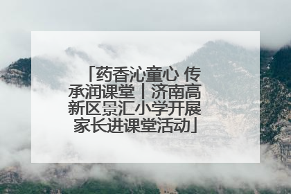 药香沁童心 传承润课堂丨济南高新区景汇小学开展家长进课堂活动