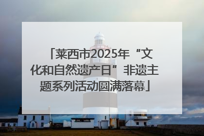 莱西市2025年“文化和自然遗产日”非遗主题系列活动圆满落幕