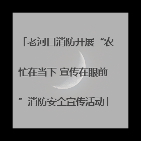 老河口消防开展“农忙在当下 宣传在眼前”消防安全宣传活动