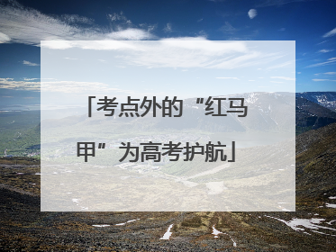 考点外的“红马甲”为高考护航