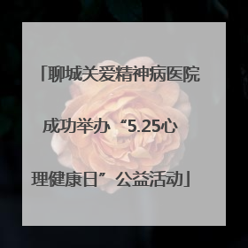 聊城关爱精神病医院成功举办“5.25心理健康日”公益活动