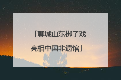 聊城山东梆子戏亮相中国非遗馆