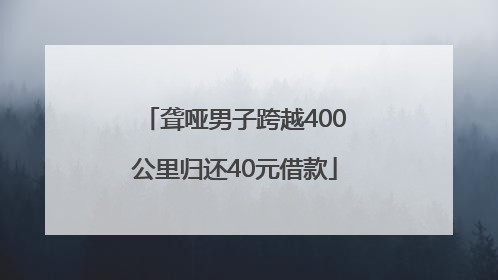 聋哑男子跨越400公里归还40元借款