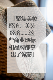 聚焦美妆经济、美装经济……这些商业地标和品牌都拿出了诚意
