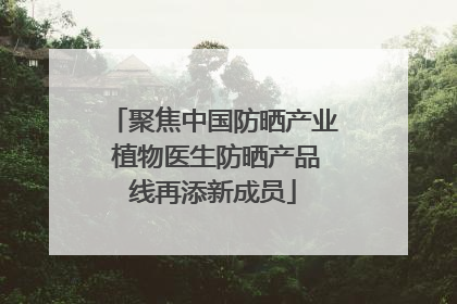 聚焦中国防晒产业 植物医生防晒产品线再添新成员