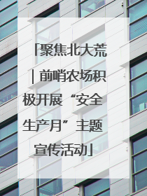 聚焦北大荒｜前哨农场积极开展“安全生产月”主题宣传活动