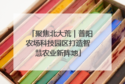 聚焦北大荒｜普阳农场科技园区打造智慧农业新阵地