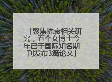 聚焦抗衰相关研究，五个女博士今年已于国际知名期刊发布3篇论文