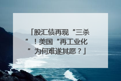 股汇债再现“三杀”！美国“再工业化”为何难遂其愿？