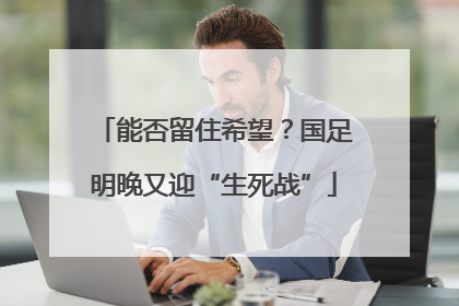 能否留住希望？国足明晚又迎“生死战”