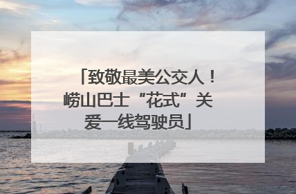致敬最美公交人！崂山巴士“花式”关爱一线驾驶员