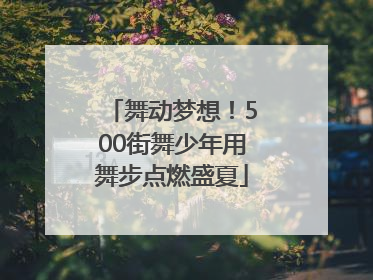 舞动梦想！500街舞少年用舞步点燃盛夏