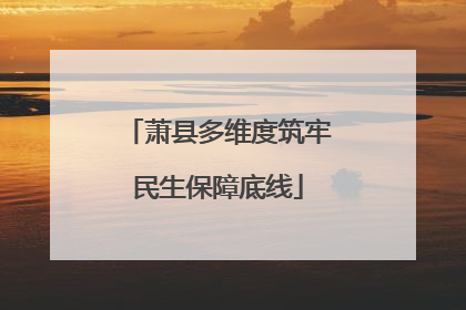 萧县多维度筑牢民生保障底线