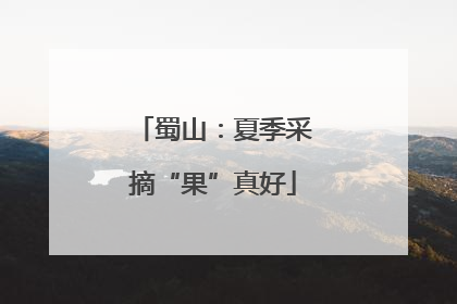 蜀山：夏季采摘“果”真好