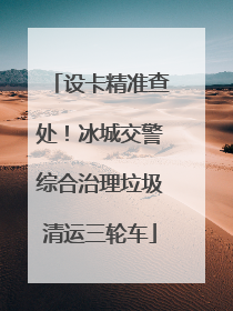 设卡精准查处！冰城交警综合治理垃圾清运三轮车