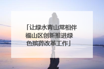 让绿水青山常相伴 福山区创新推进绿色殡葬改革工作