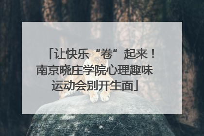 让快乐“卷”起来！南京晓庄学院心理趣味运动会别开生面