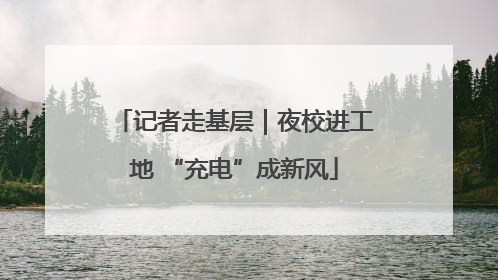 记者走基层｜夜校进工地 “充电”成新风