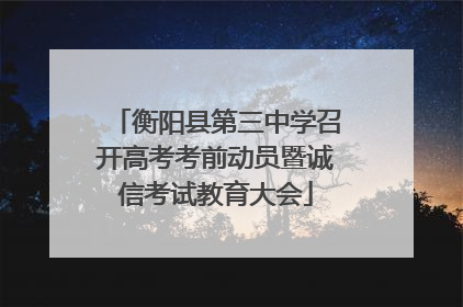 衡阳县第三中学召开高考考前动员暨诚信考试教育大会