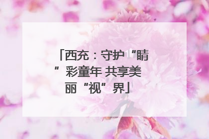 西充：守护“睛”彩童年 共享美丽“视”界