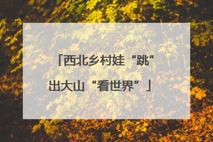 西北乡村娃“跳”出大山“看世界”