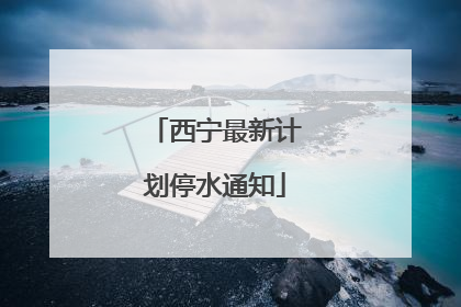 西宁最新计划停水通知