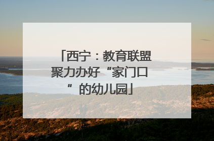 西宁：教育联盟聚力办好“家门口”的幼儿园