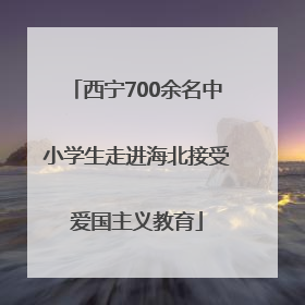 西宁700余名中小学生走进海北接受爱国主义教育
