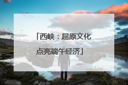 西峡：屈原文化点亮端午经济