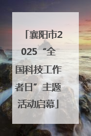 襄阳市2025“全国科技工作者日”主题活动启幕