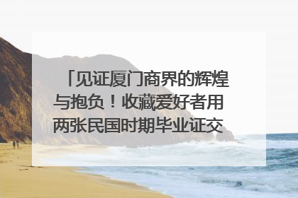 见证厦门商界的辉煌与抱负！收藏爱好者用两张民国时期毕业证交换了一枚银章